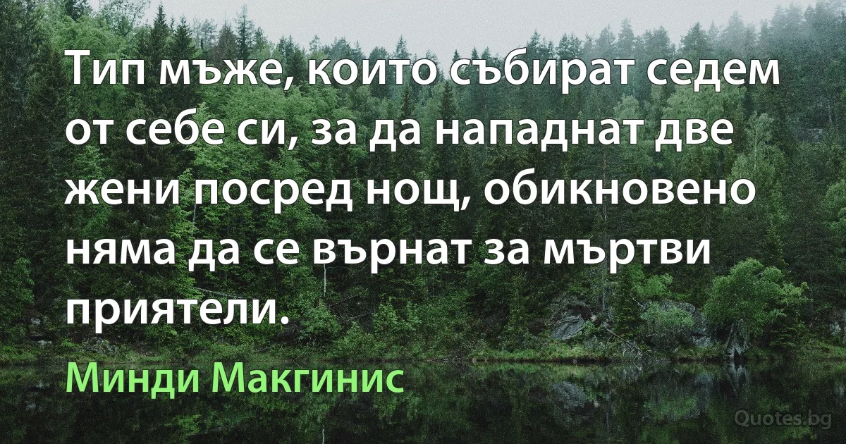 Тип мъже, които събират седем от себе си, за да нападнат две жени посред нощ, обикновено няма да се върнат за мъртви приятели. (Минди Макгинис)