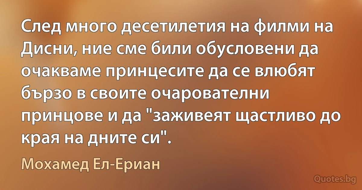 След много десетилетия на филми на Дисни, ние сме били обусловени да очакваме принцесите да се влюбят бързо в своите очарователни принцове и да "заживеят щастливо до края на дните си". (Мохамед Ел-Ериан)