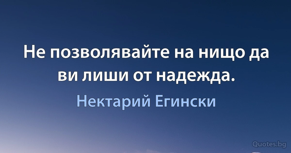 Не позволявайте на нищо да ви лиши от надежда. (Нектарий Егински)