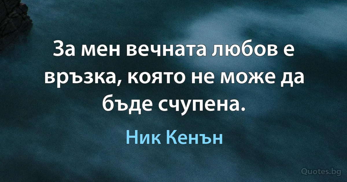 За мен вечната любов е връзка, която не може да бъде счупена. (Ник Кенън)