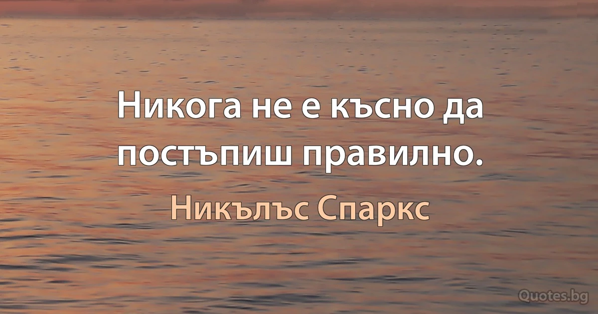 Никога не е късно да постъпиш правилно. (Никълъс Спаркс)