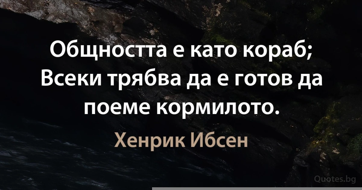 Общността е като кораб; Всеки трябва да е готов да поеме кормилото. (Хенрик Ибсен)