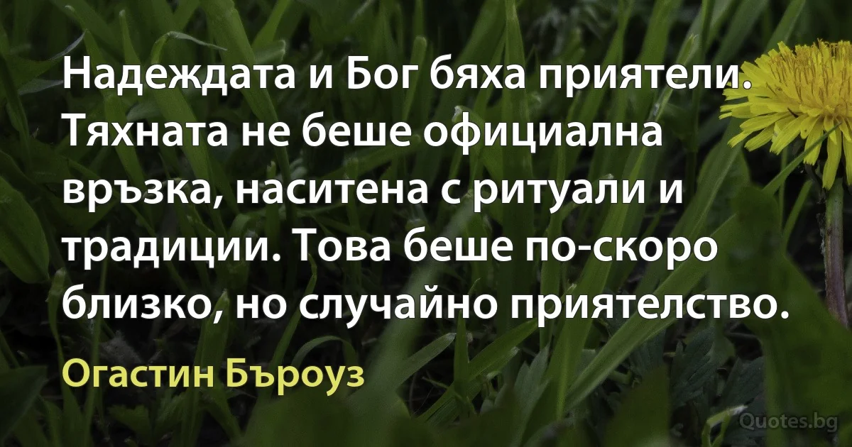 Надеждата и Бог бяха приятели. Тяхната не беше официална връзка, наситена с ритуали и традиции. Това беше по-скоро близко, но случайно приятелство. (Огастин Бъроуз)