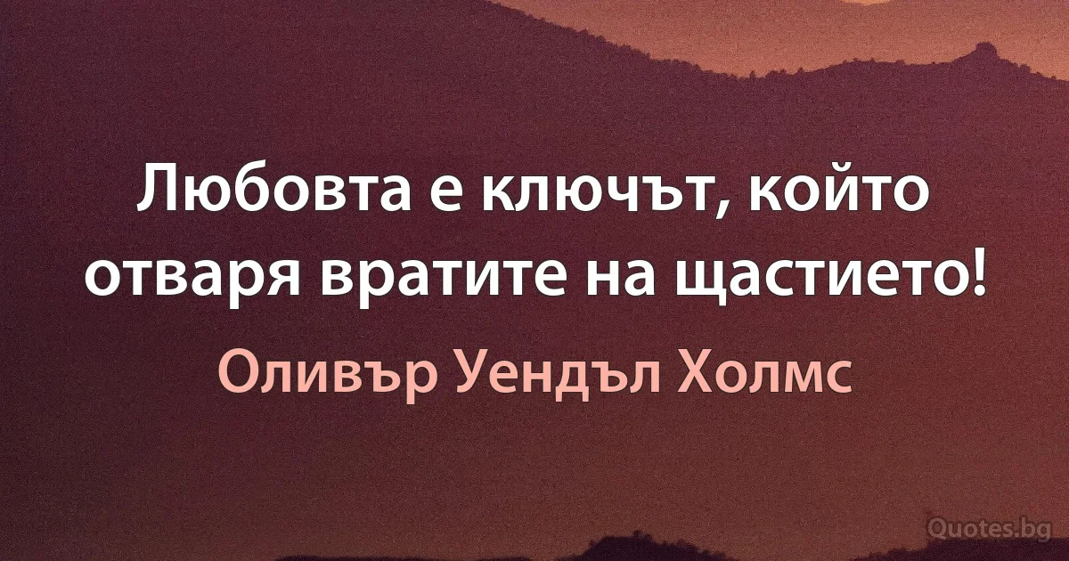 Любовта е ключът, който отваря вратите на щастието! (Оливър Уендъл Холмс)