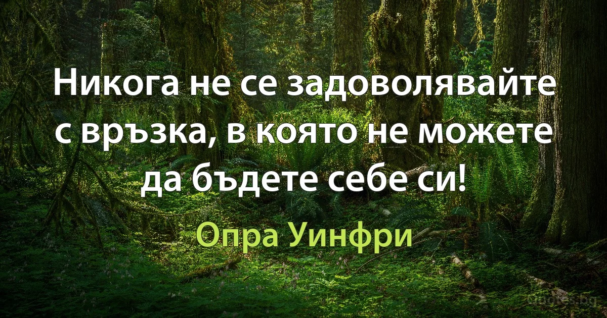 Никога не се задоволявайте с връзка, в която не можете да бъдете себе си! (Опра Уинфри)