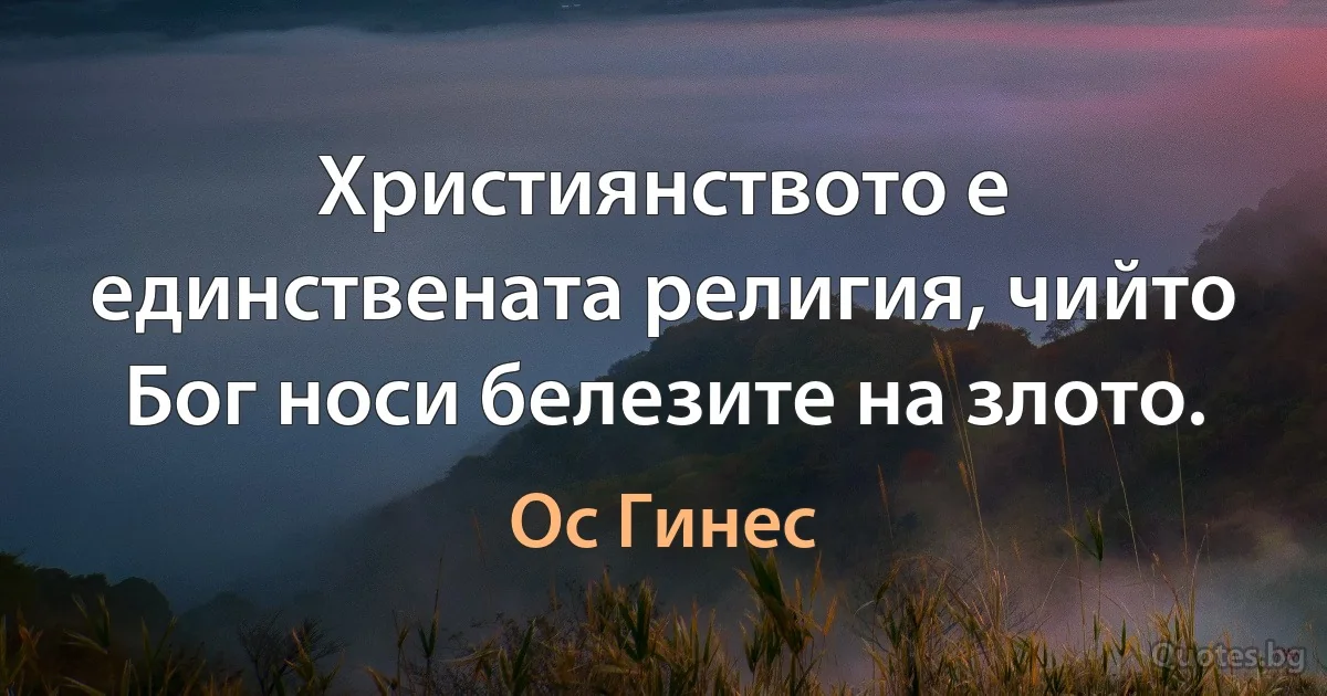 Християнството е единствената религия, чийто Бог носи белезите на злото. (Ос Гинес)