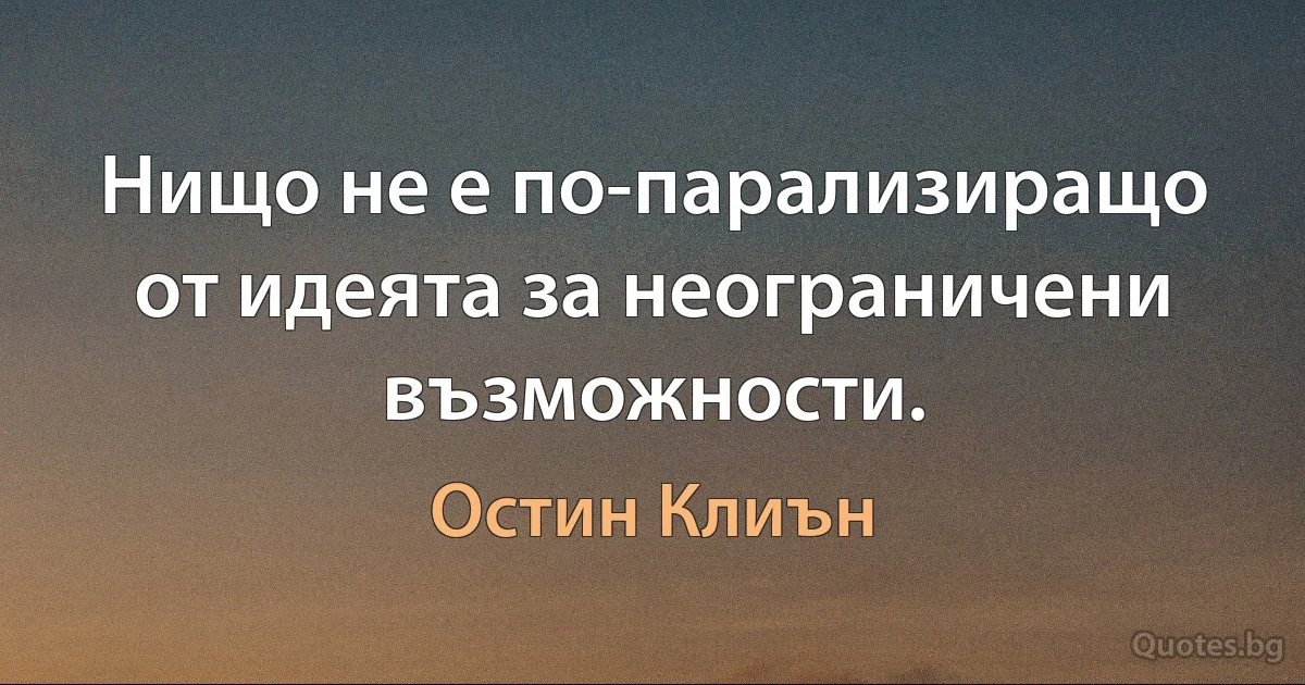 Нищо не е по-парализиращо от идеята за неограничени възможности. (Остин Клиън)