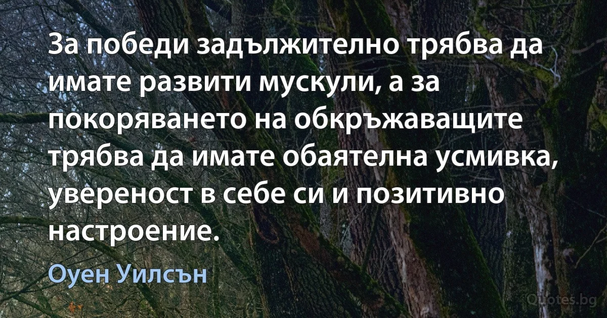 За победи задължително трябва да имате развити мускули, а за покоряването на обкръжаващите трябва да имате обаятелна усмивка, увереност в себе си и позитивно настроение. (Оуен Уилсън)