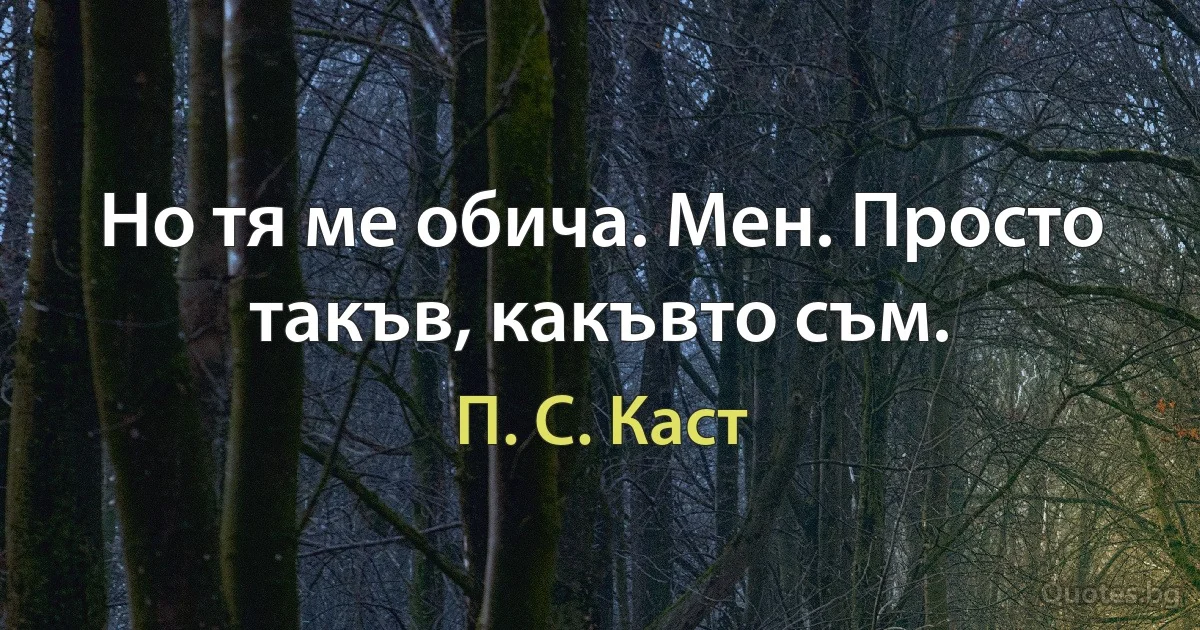 Но тя ме обича. Мен. Просто такъв, какъвто съм. (П. С. Каст)