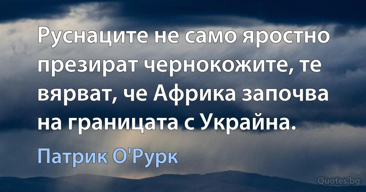 Руснаците не само яростно презират чернокожите, те вярват, че Африка започва на границата с Украйна. (Патрик О'Рурк)