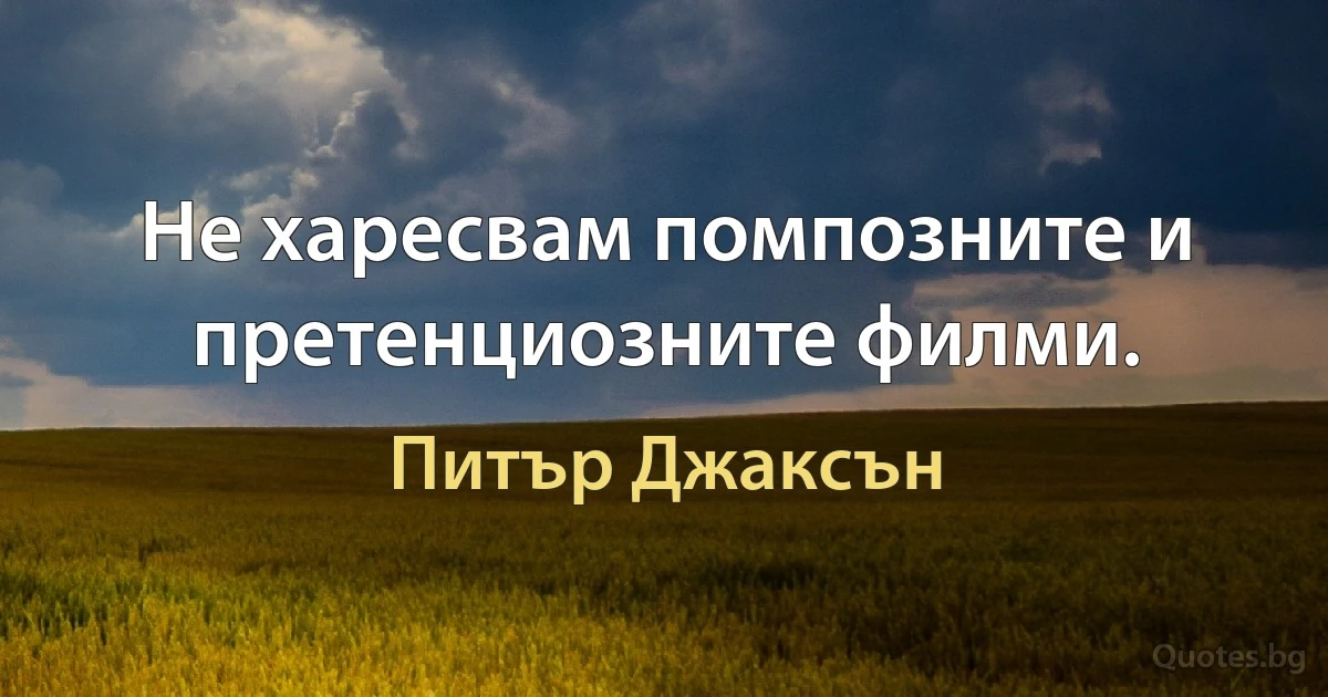 Не харесвам помпозните и претенциозните филми. (Питър Джаксън)