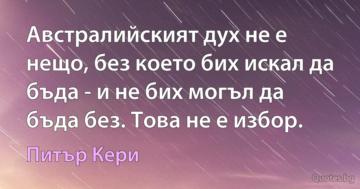 Австралийският дух не е нещо, без което бих искал да бъда - и не бих могъл да бъда без. Това не е избор. (Питър Кери)