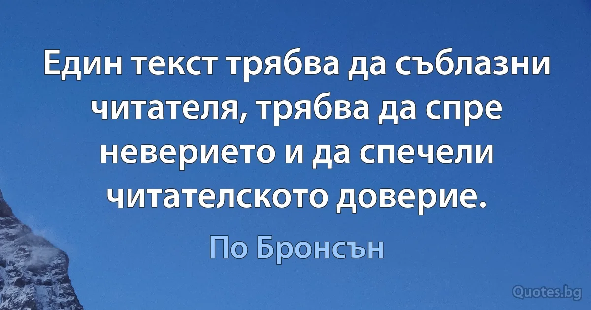 Един текст трябва да съблазни читателя, трябва да спре неверието и да спечели читателското доверие. (По Бронсън)