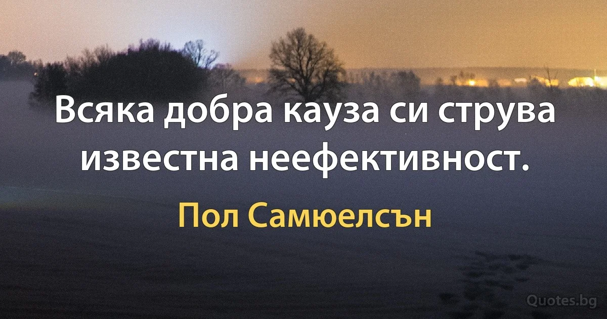 Всяка добра кауза си струва известна неефективност. (Пол Самюелсън)