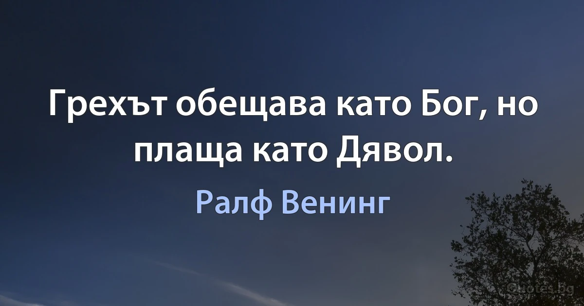 Грехът обещава като Бог, но плаща като Дявол. (Ралф Венинг)