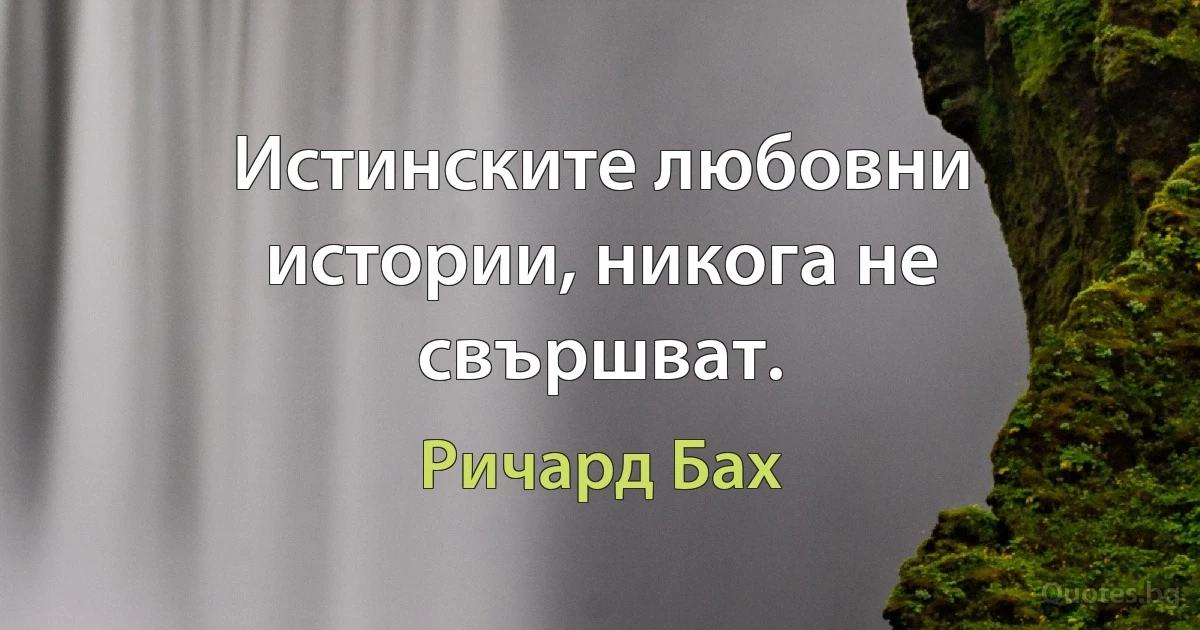 Истинските любовни истории, никога не свършват. (Ричард Бах)