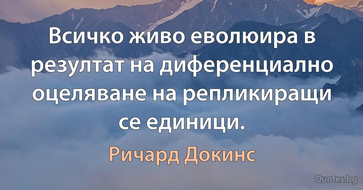 Всичко живо еволюира в резултат на диференциално оцеляване на репликиращи се единици. (Ричард Докинс)