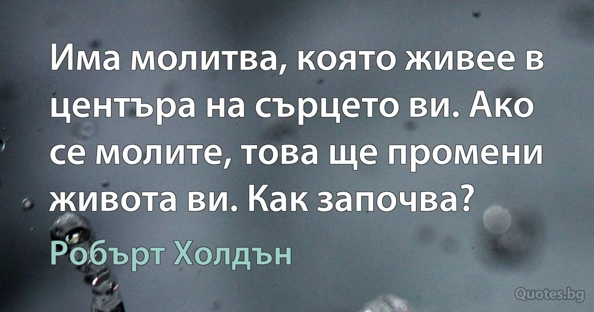 Има молитва, която живее в центъра на сърцето ви. Ако се молите, това ще промени живота ви. Как започва? (Робърт Холдън)