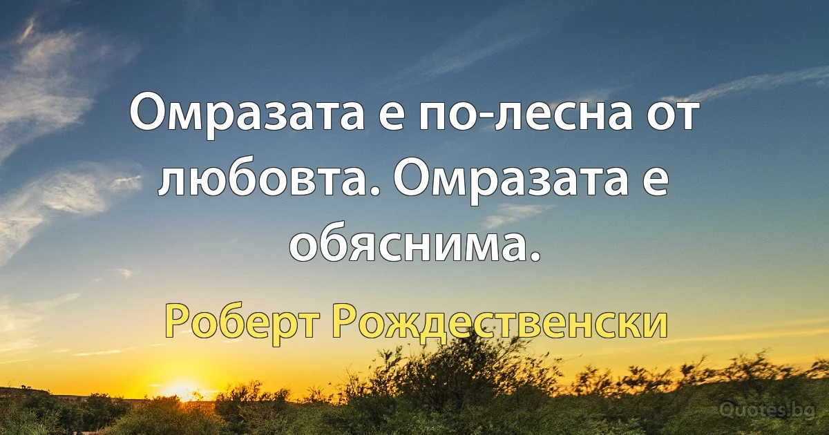 Омразата е по-лесна от любовта. Омразата е обяснима. (Роберт Рождественски)