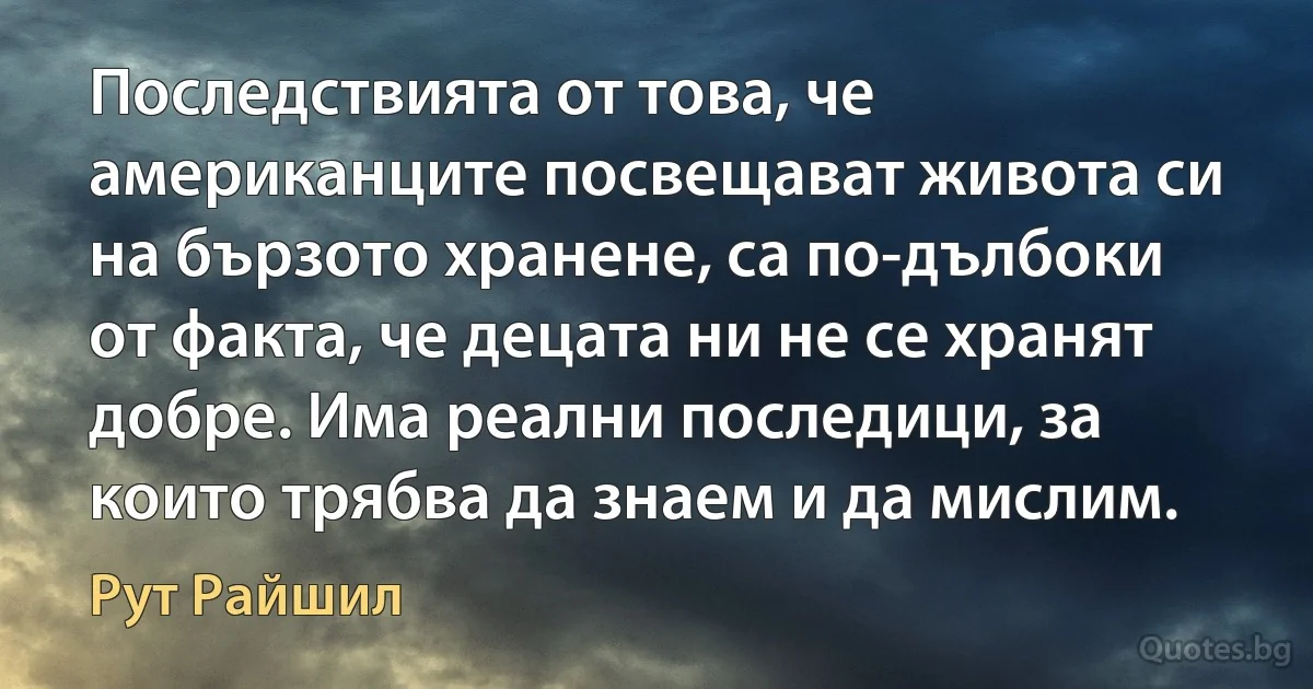 Последствията от това, че американците посвещават живота си на бързото хранене, са по-дълбоки от факта, че децата ни не се хранят добре. Има реални последици, за които трябва да знаем и да мислим. (Рут Райшил)