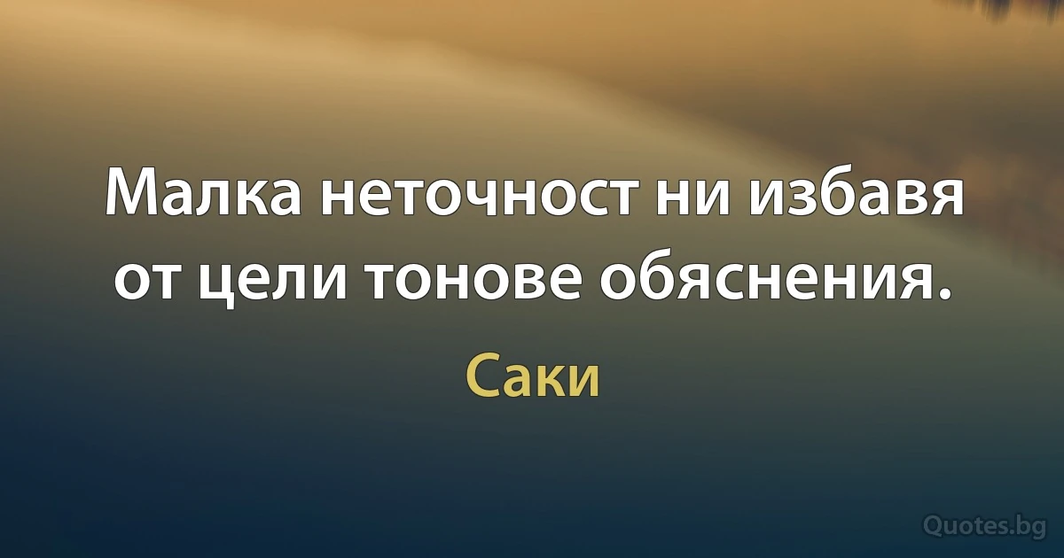 Малка неточност ни избавя от цели тонове обяснения. (Саки)