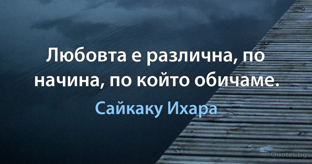 Любовта е различна, по начина, по който обичаме. (Сайкаку Ихара)