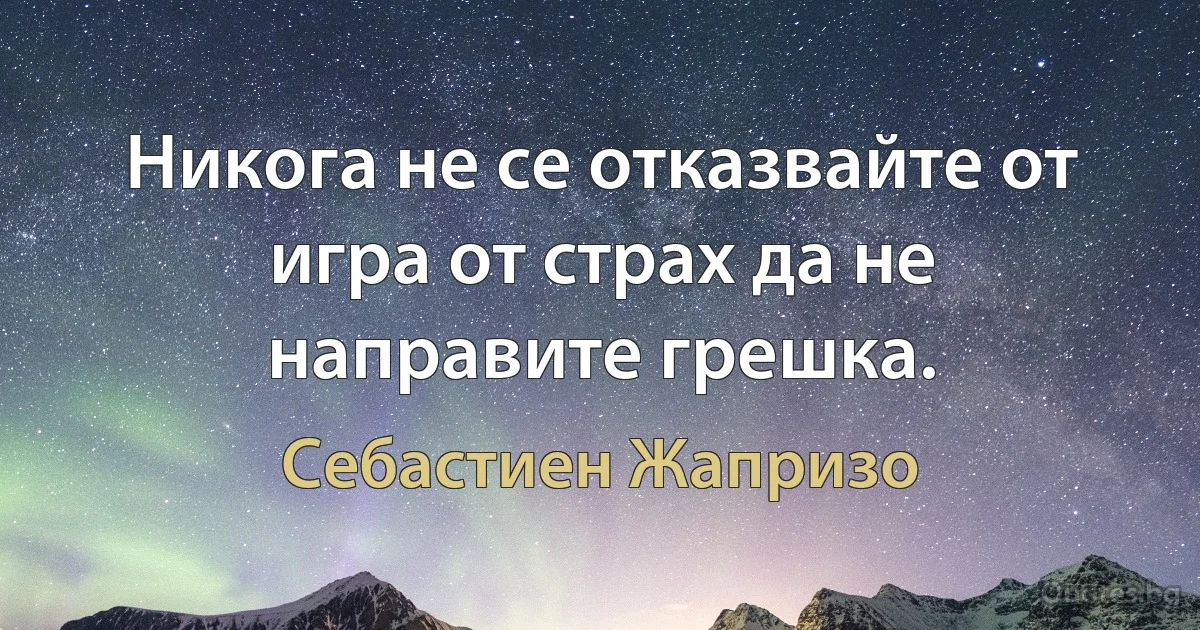 Никога не се отказвайте от игра от страх да не направите грешка. (Себастиен Жапризо)