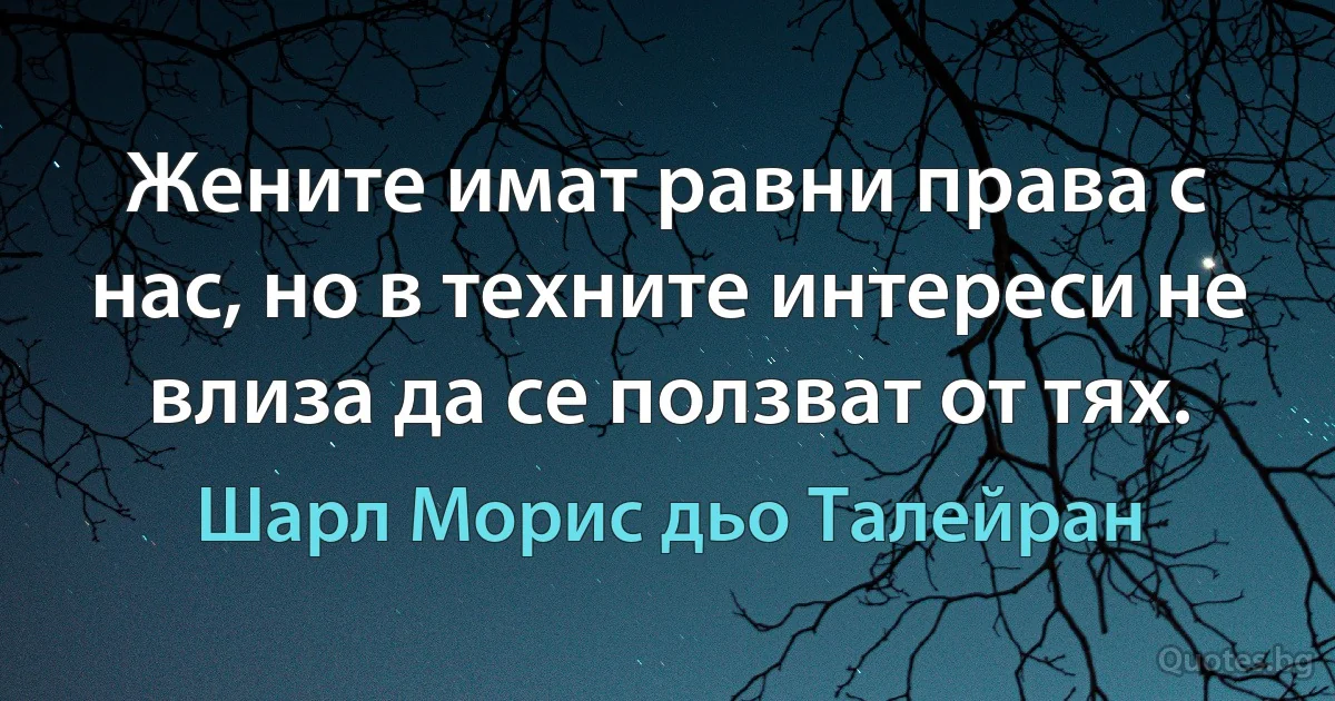 Жените имат равни права с нас, но в техните интереси не влиза да се ползват от тях. (Шарл Морис дьо Талейран)