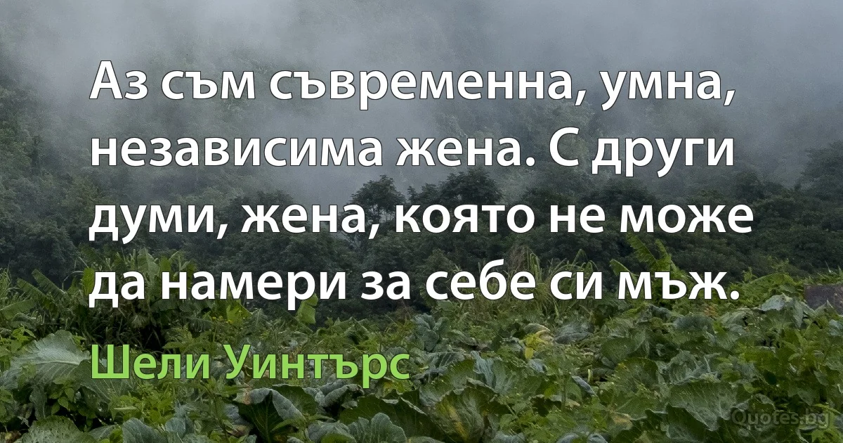 Аз съм съвременна, умна, независима жена. С други думи, жена, която не може да намери за себе си мъж. (Шели Уинтърс)