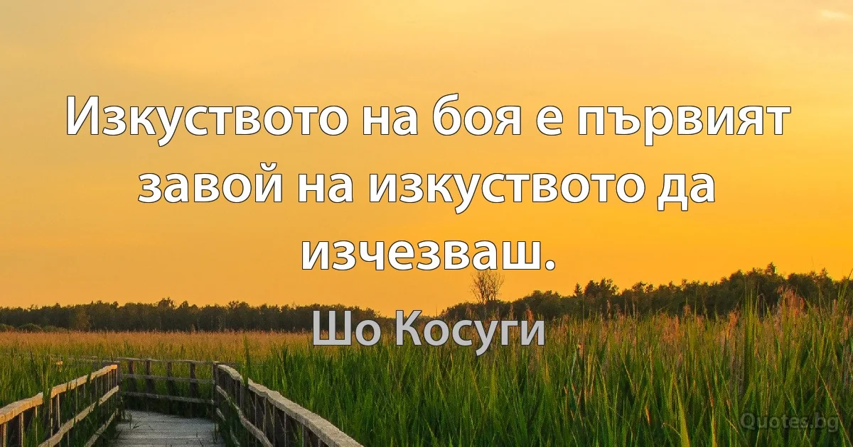 Изкуството на боя е първият завой на изкуството да изчезваш. (Шо Косуги)