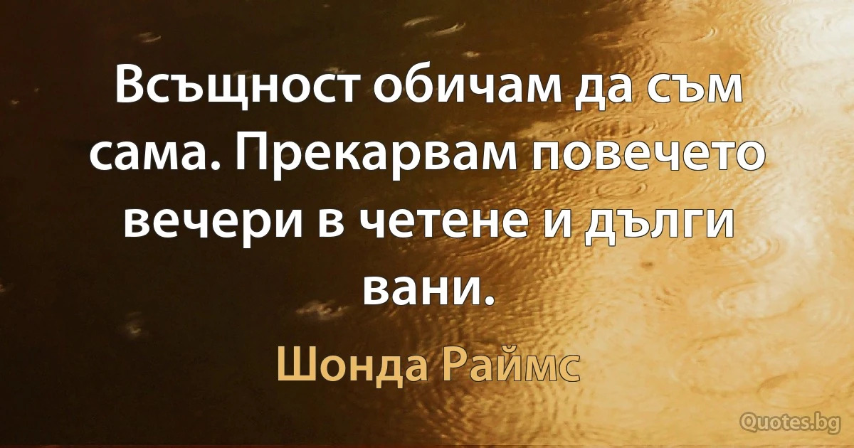 Всъщност обичам да съм сама. Прекарвам повечето вечери в четене и дълги вани. (Шонда Раймс)