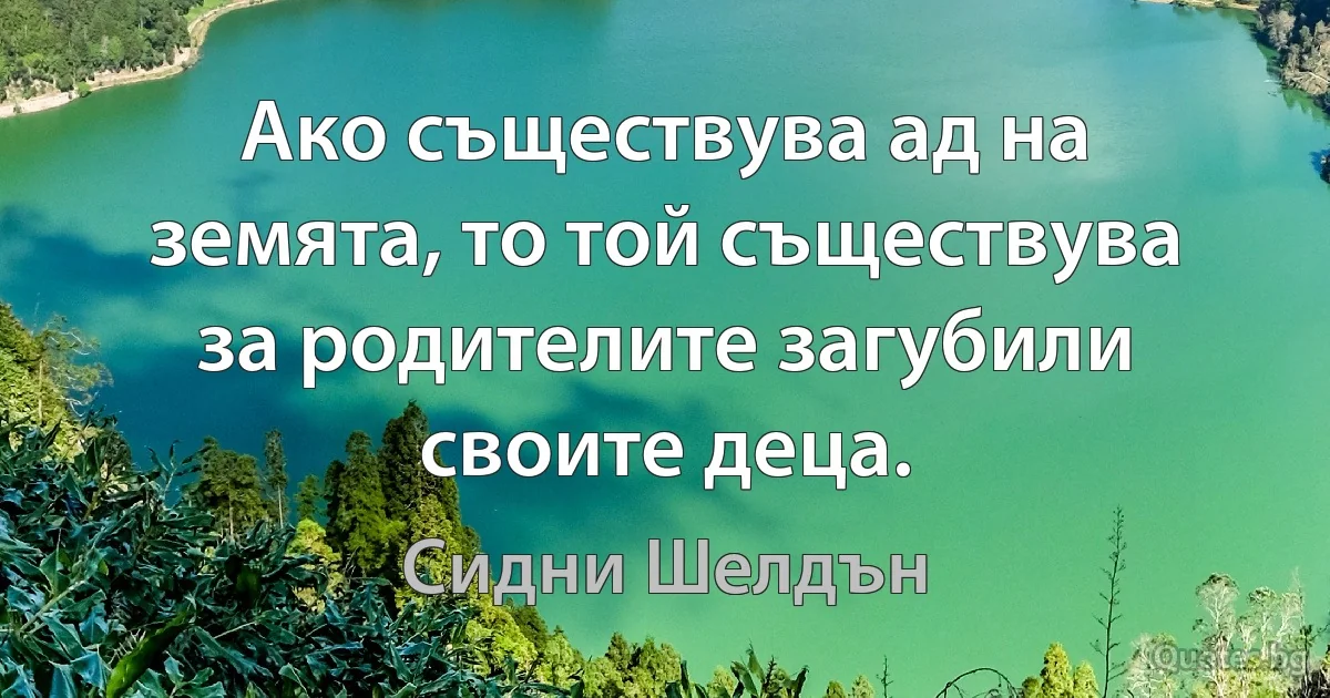 Ако съществува ад на земята, то той съществува за родителите загубили своите деца. (Сидни Шелдън)