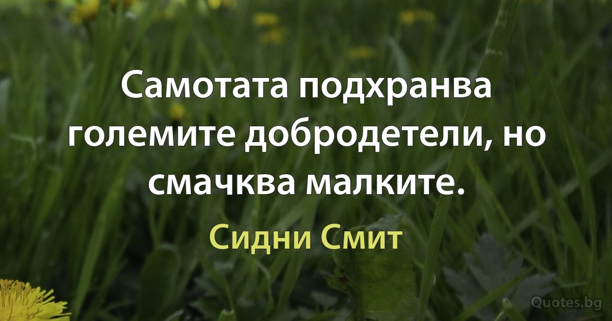 Самотата подхранва големите добродетели, но смачква малките. (Сидни Смит)