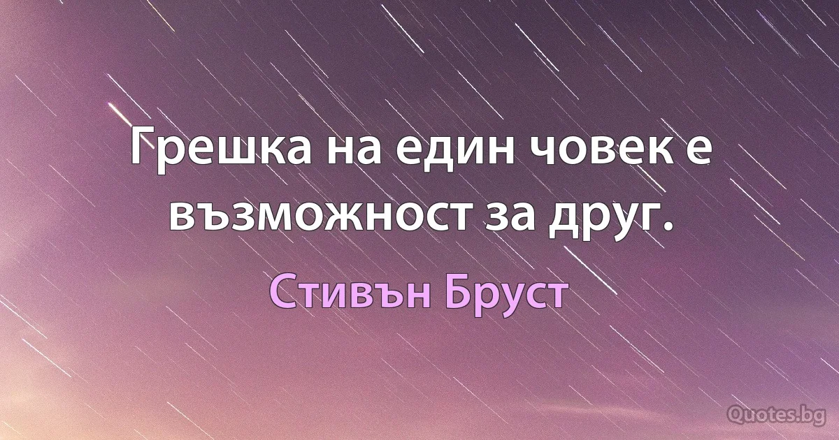 Грешка на един човек е възможност за друг. (Стивън Бруст)