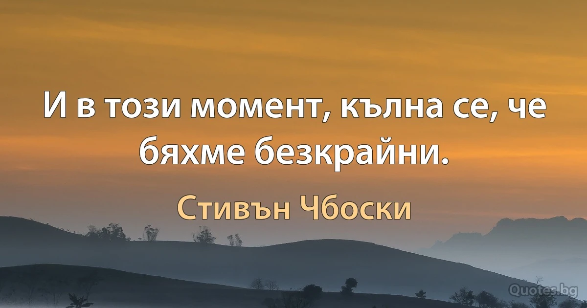 И в този момент, кълна се, че бяхме безкрайни. (Стивън Чбоски)