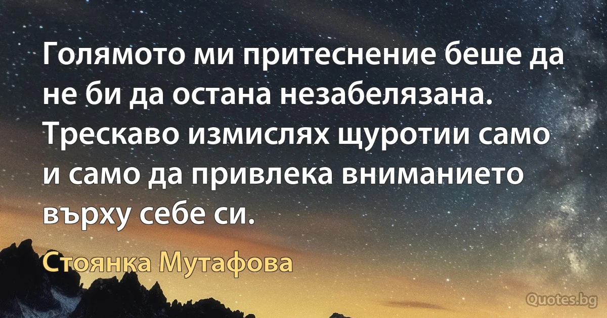 Голямото ми притеснение беше да не би да остана незабелязана. Трескаво измислях щуротии само и само да привлека вниманието върху себе си. (Стоянка Мутафова)