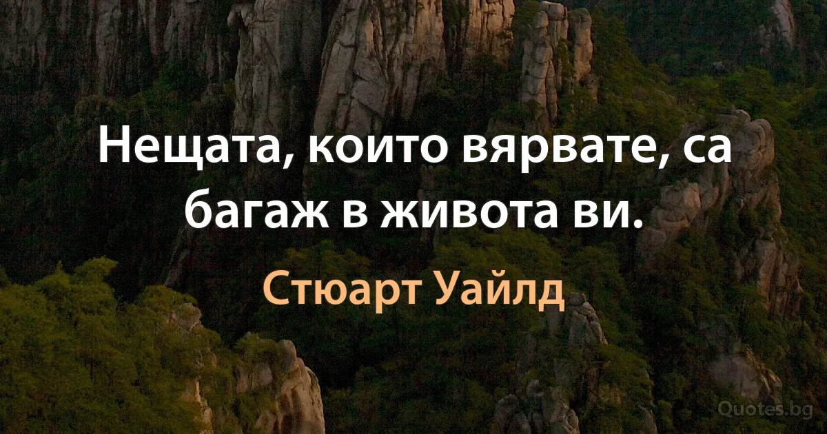 Нещата, които вярвате, са багаж в живота ви. (Стюарт Уайлд)