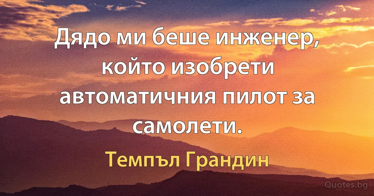 Дядо ми беше инженер, който изобрети автоматичния пилот за самолети. (Темпъл Грандин)