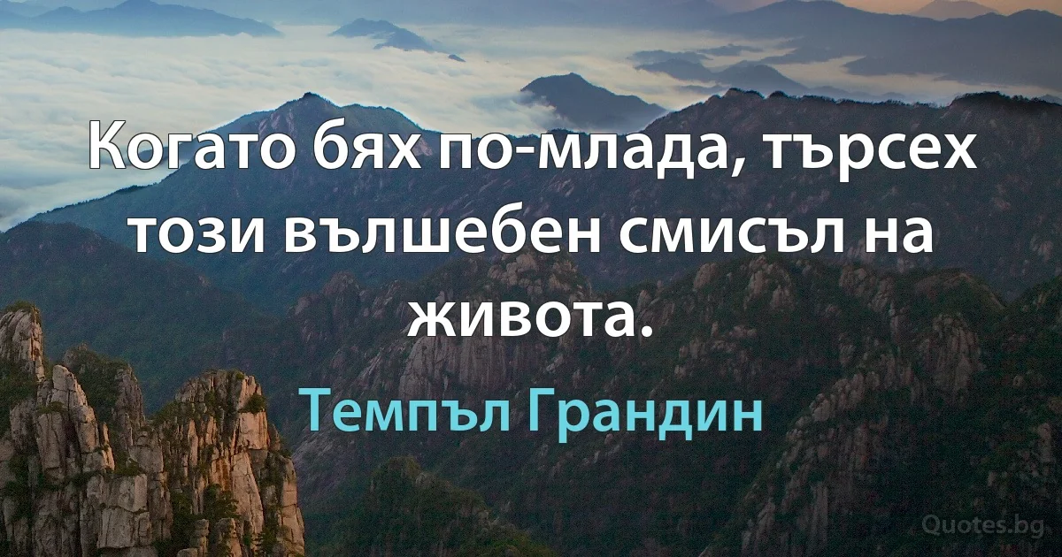 Когато бях по-млада, търсех този вълшебен смисъл на живота. (Темпъл Грандин)