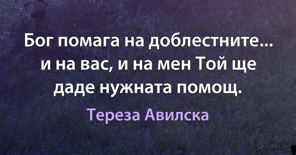 Бог помага на доблестните... и на вас, и на мен Той ще даде нужната помощ. (Тереза Авилска)