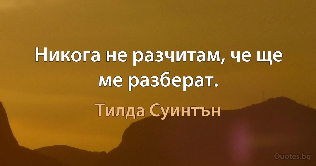 Никога не разчитам, че ще ме разберат. (Тилда Суинтън)