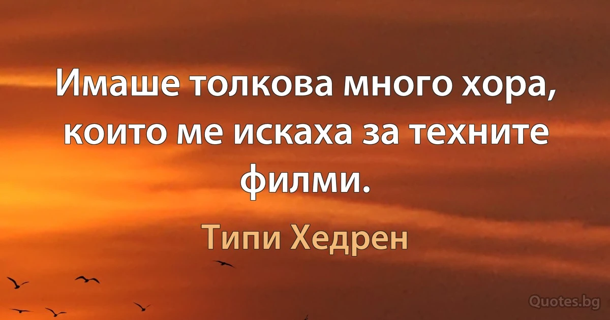 Имаше толкова много хора, които ме искаха за техните филми. (Типи Хедрен)