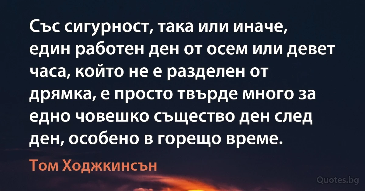 Със сигурност, така или иначе, един работен ден от осем или девет часа, който не е разделен от дрямка, е просто твърде много за едно човешко същество ден след ден, особено в горещо време. (Том Ходжкинсън)