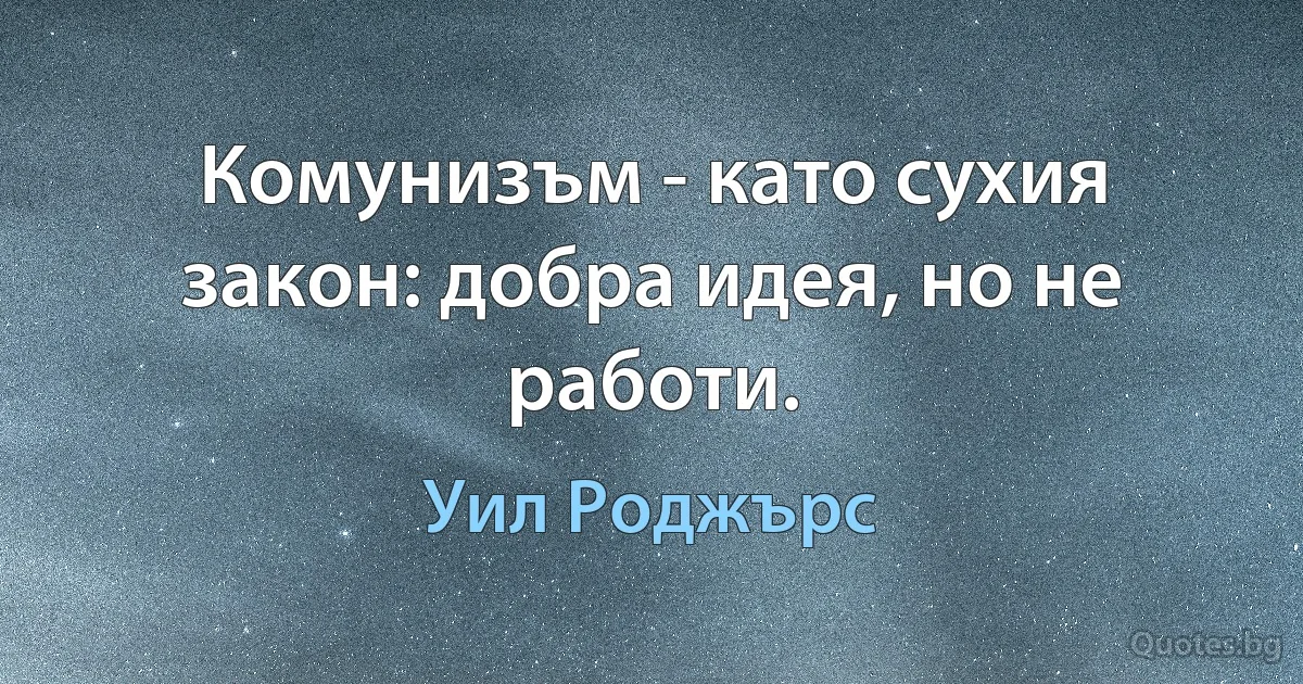 Комунизъм - като сухия закон: добра идея, но не работи. (Уил Роджърс)