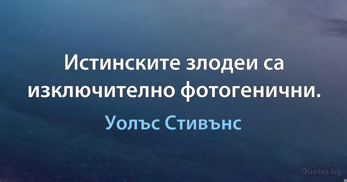 Истинските злодеи са изключително фотогенични. (Уолъс Стивънс)