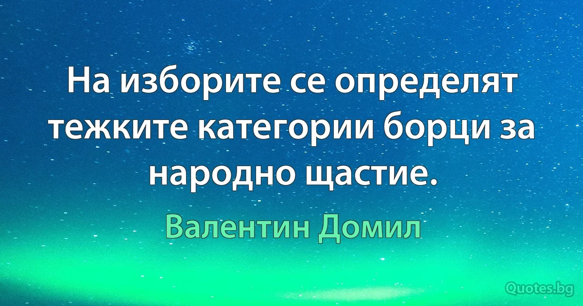 На изборите се определят тежките категории борци за народно щастие. (Валентин Домил)