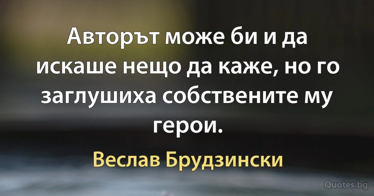 Авторът може би и да искаше нещо да каже, но го заглушиха собствените му герои. (Веслав Брудзински)