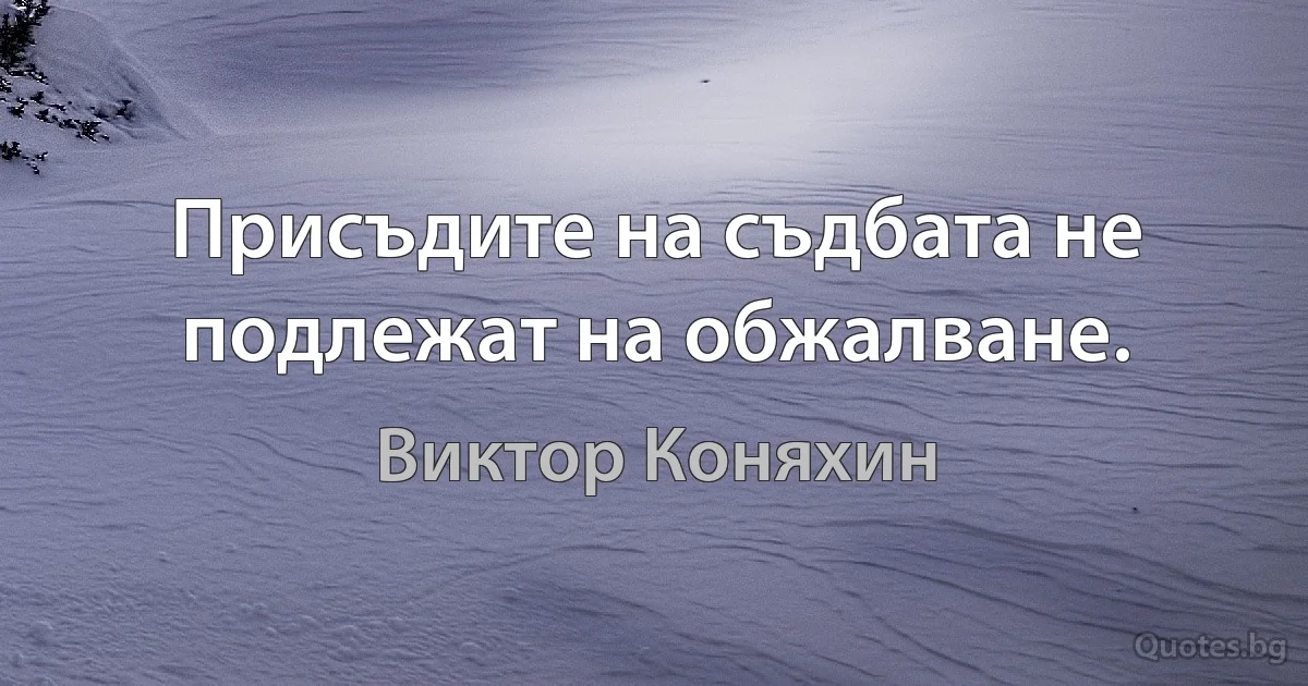 Присъдите на съдбата не подлежат на обжалване. (Виктор Коняхин)