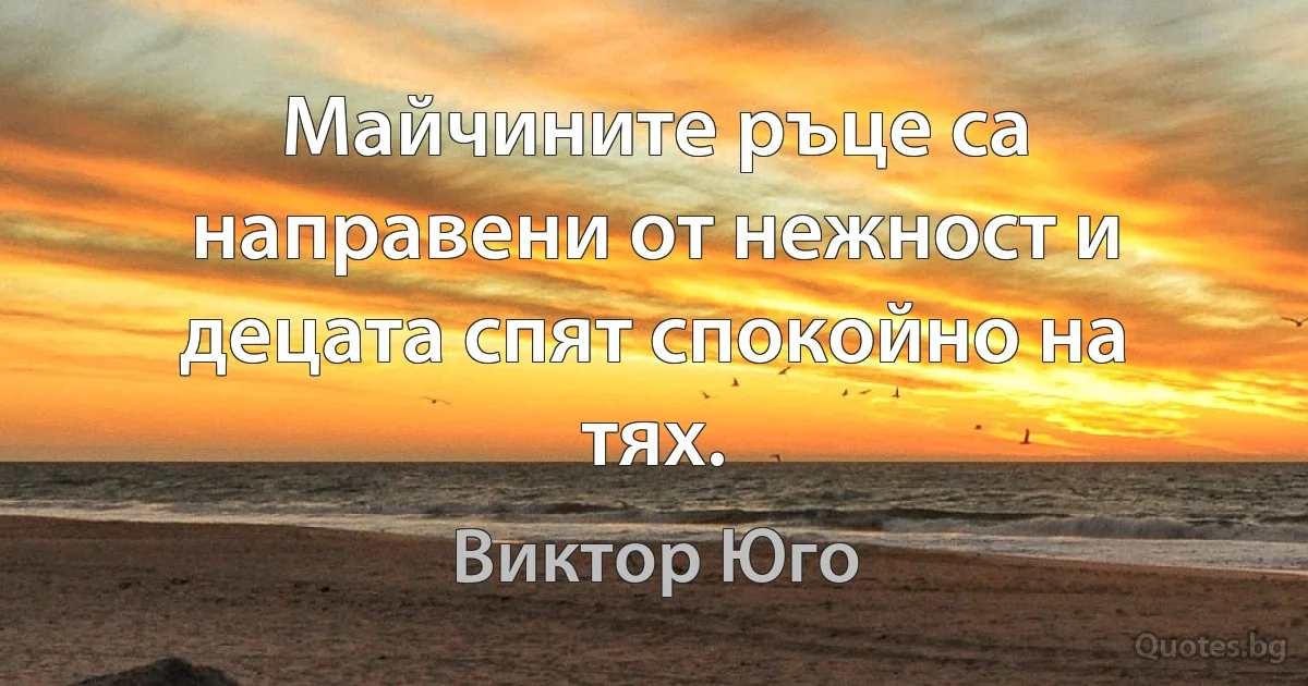 Майчините ръце са направени от нежност и децата спят спокойно на тях. (Виктор Юго)