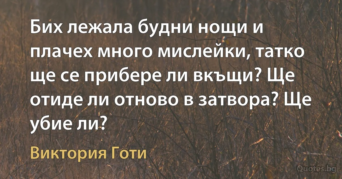 Бих лежала будни нощи и плачех много мислейки, татко ще се прибере ли вкъщи? Ще отиде ли отново в затвора? Ще убие ли? (Виктория Готи)